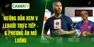Hướng Dẫn Xem V League Trực Tiếp - 6 Phương Án Mở Luồng